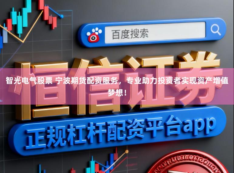 智光电气股票 宁波期货配资服务，专业助力投资者实现资产增值梦想！