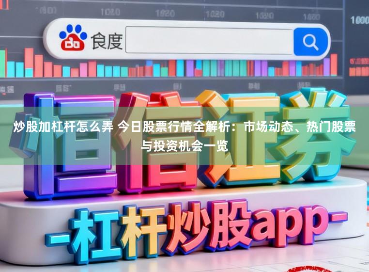 炒股加杠杆怎么弄 今日股票行情全解析：市场动态、热门股票与投资机会一览