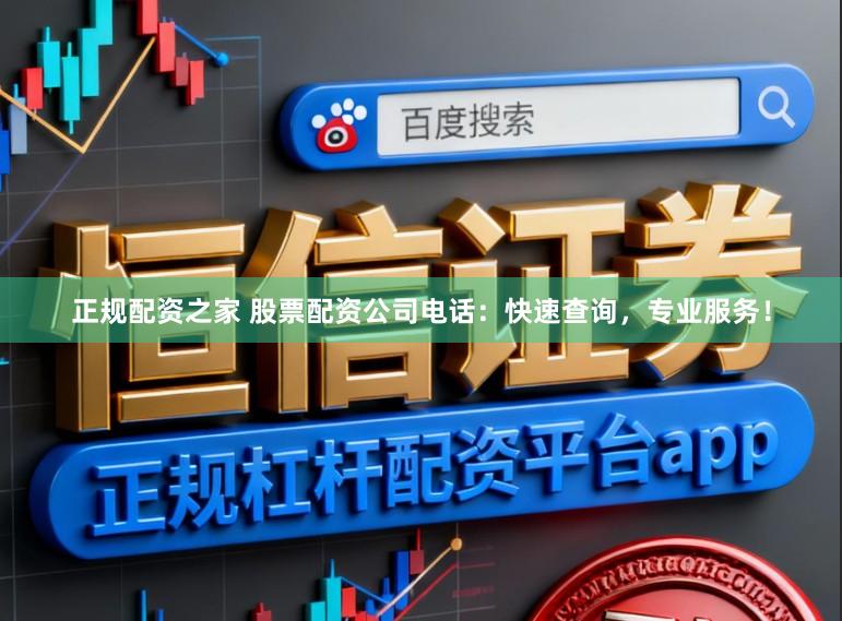正规配资之家 股票配资公司电话：快速查询，专业服务！