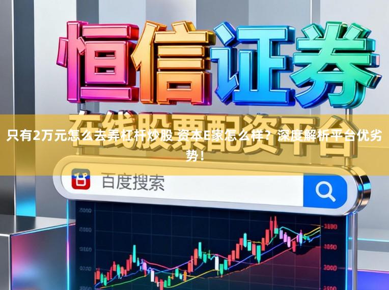 只有2万元怎么去弄杠杆炒股 资本E家怎么样?深度解析平台优劣势!
