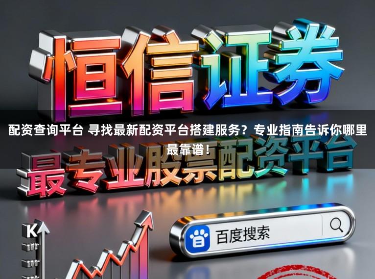 配资查询平台 寻找最新配资平台搭建服务？专业指南告诉你哪里最靠谱！