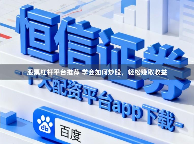 股票杠杆平台推荐 学会如何炒股，轻松赚取收益