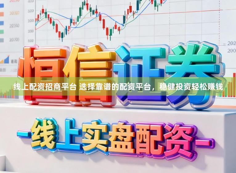 线上配资招商平台 选择靠谱的配资平台，稳健投资轻松赚钱