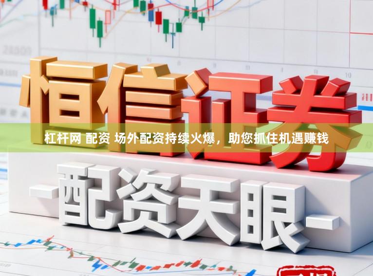 杠杆网 配资 场外配资持续火爆，助您抓住机遇赚钱