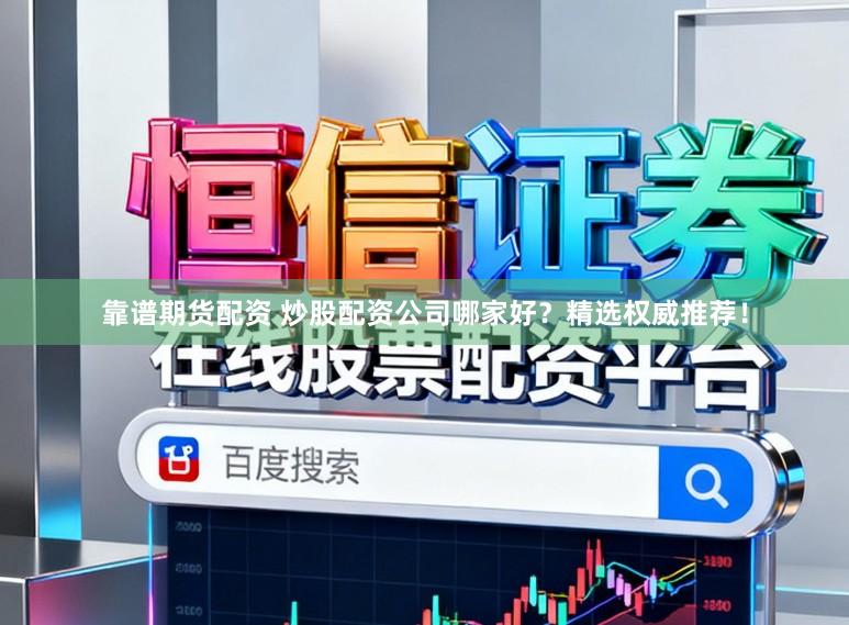 靠谱期货配资 炒股配资公司哪家好？精选权威推荐！
