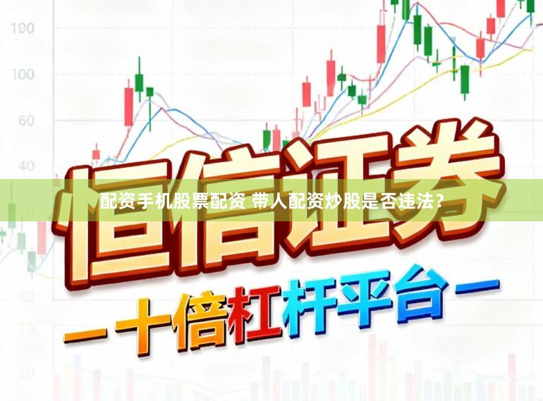 配资手机股票配资 带人配资炒股是否违法？