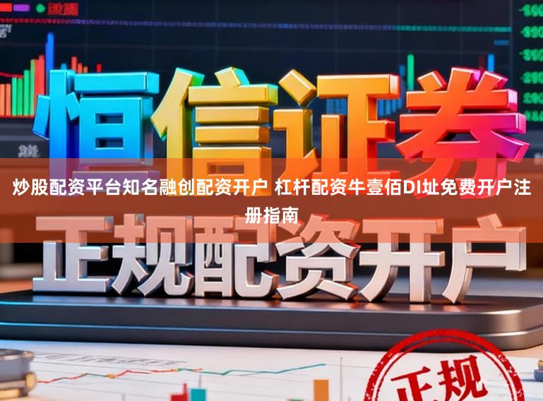 炒股配资平台知名融创配资开户 杠杆配资牛壹佰DI址免费开户注册指南