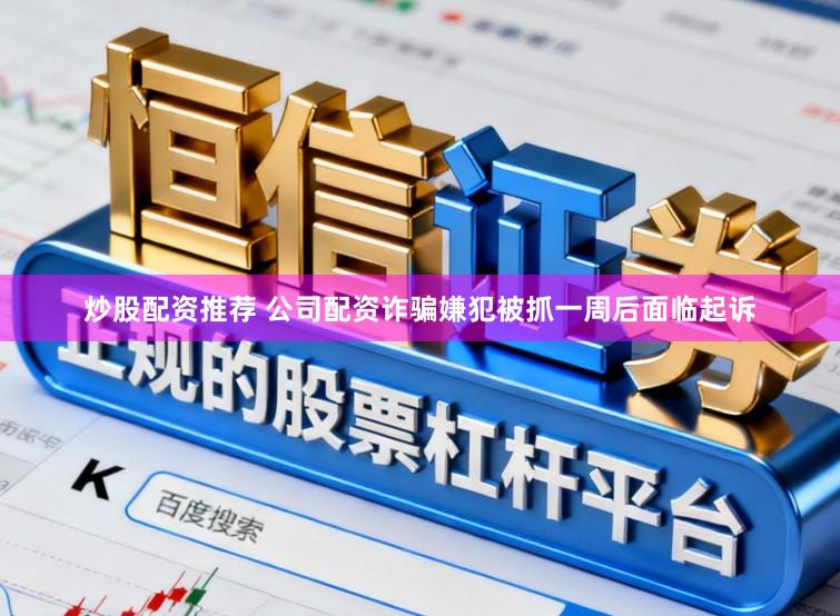 炒股配资推荐 公司配资诈骗嫌犯被抓一周后面临起诉