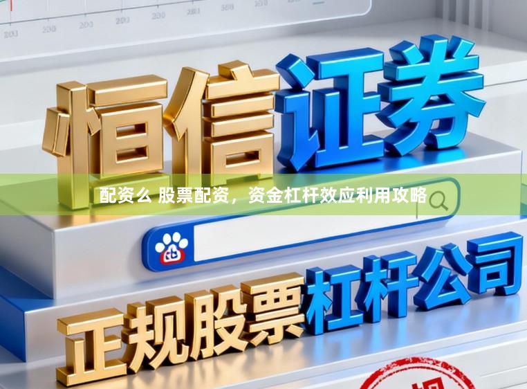 配资么 股票配资，资金杠杆效应利用攻略
