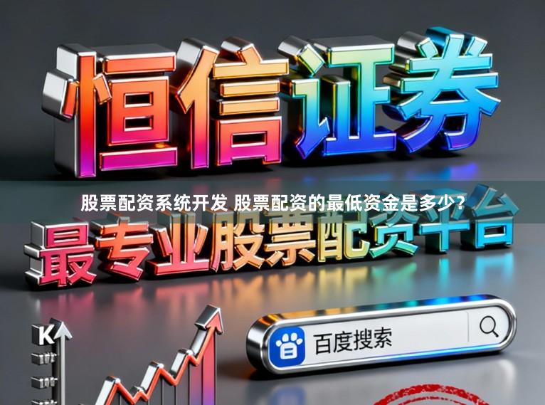 股票配资系统开发 股票配资的最低资金是多少？