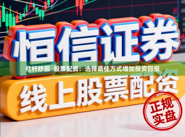 杠杆炒股  股票配资：选择最佳方式增加投资回报