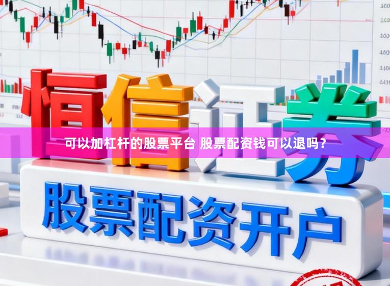 可以加杠杆的股票平台 股票配资钱可以退吗？