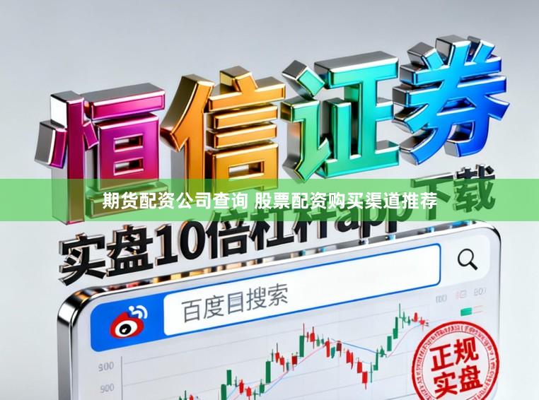 期货配资公司查询 股票配资购买渠道推荐