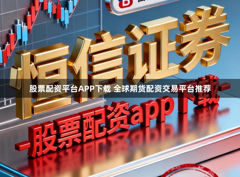 股票配资平台APP下载 全球期货配资交易平台推荐