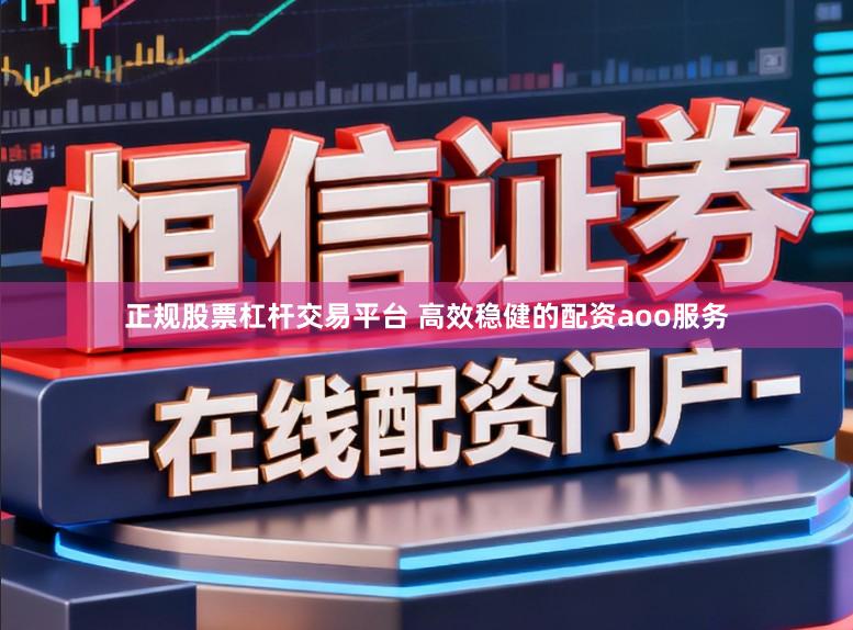 正规股票杠杆交易平台 高效稳健的配资aoo服务