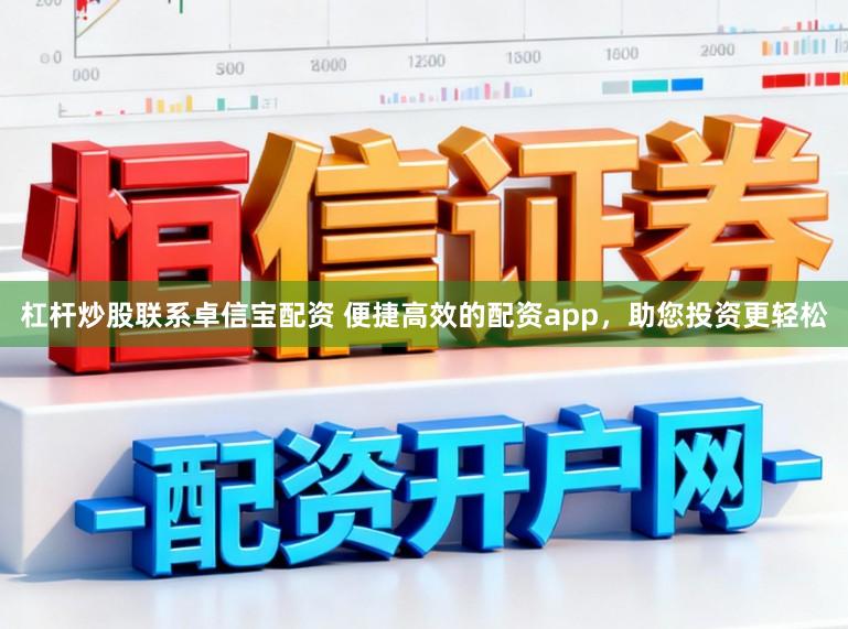 杠杆炒股联系卓信宝配资 便捷高效的配资app,助您投资更轻松