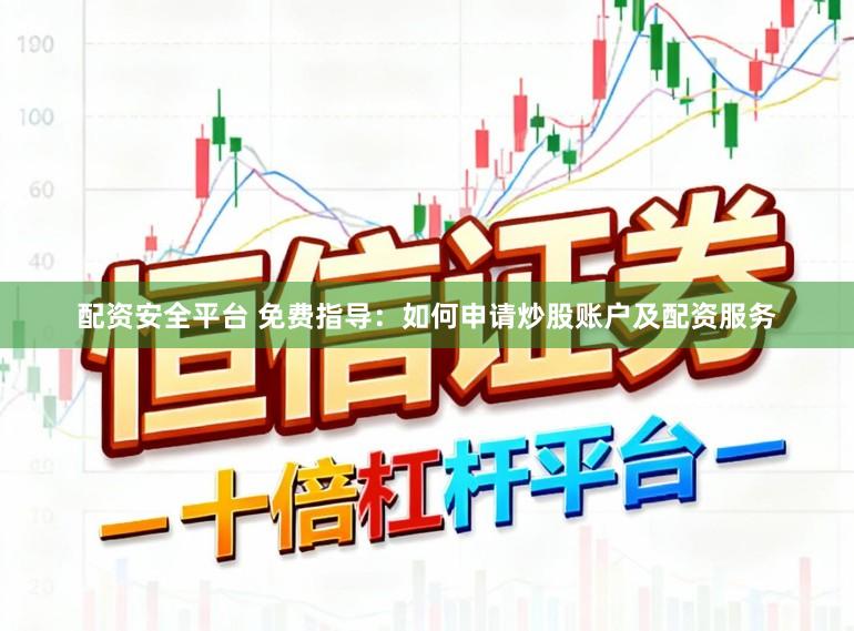 配资安全平台 免费指导：如何申请炒股账户及配资服务