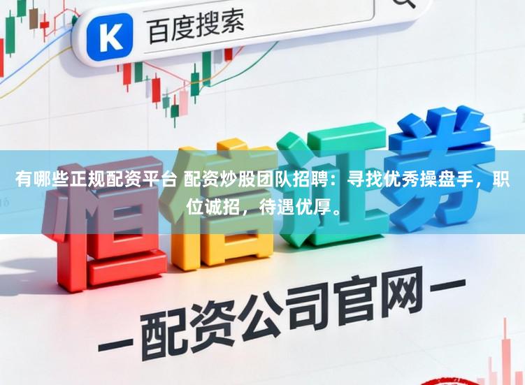 有哪些正规配资平台 配资炒股团队招聘：寻找优秀操盘手，职位诚招，待遇优厚。