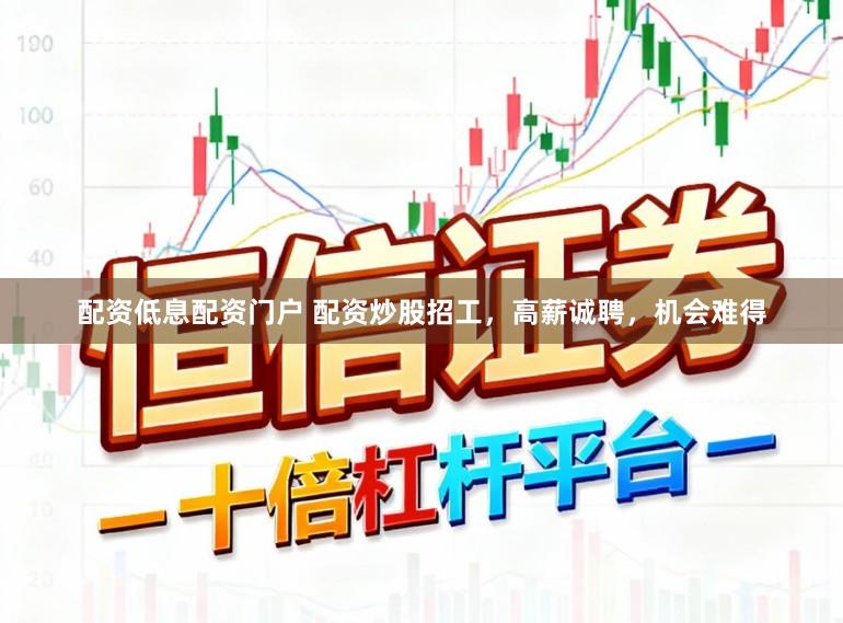 配资低息配资门户 配资炒股招工，高薪诚聘，机会难得
