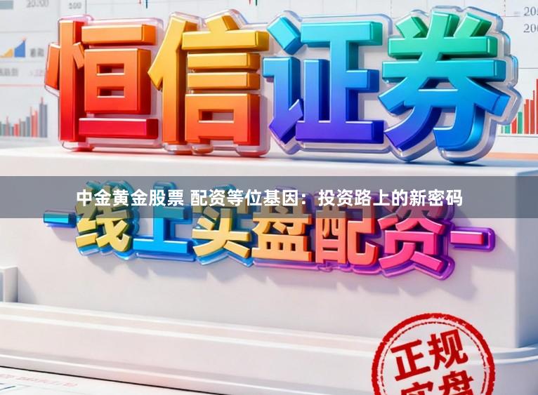 中金黄金股票 配资等位基因：投资路上的新密码
