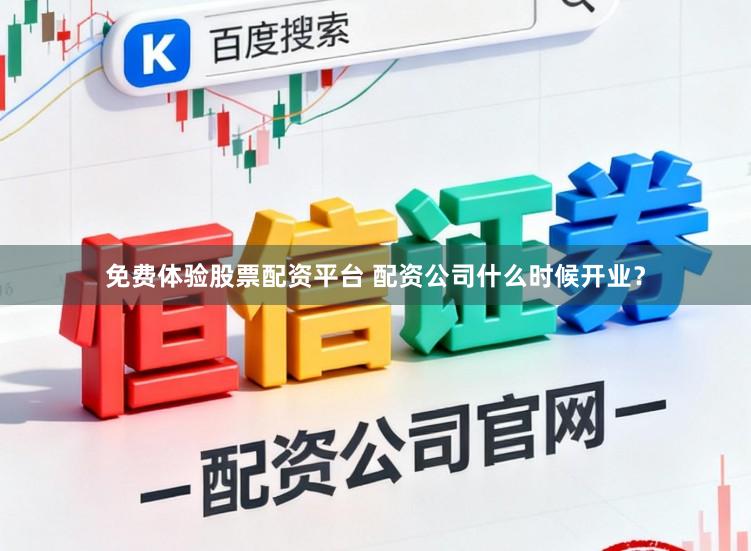 免费体验股票配资平台 配资公司什么时候开业？