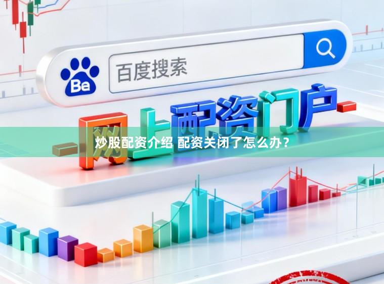 炒股配资介绍 配资关闭了怎么办？