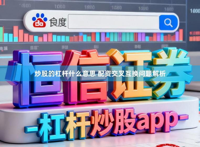 炒股的杠杆什么意思 配资交叉互换问题解析