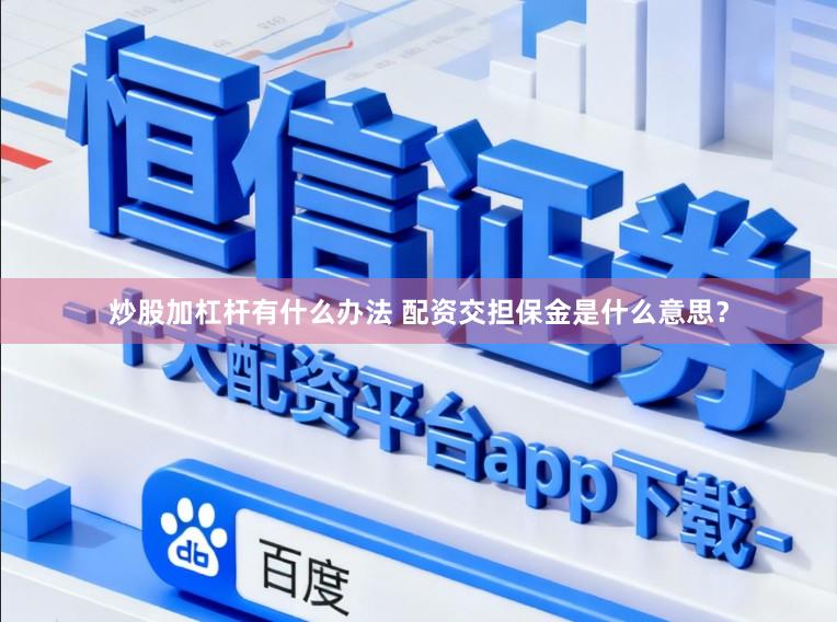 炒股加杠杆有什么办法 配资交担保金是什么意思？