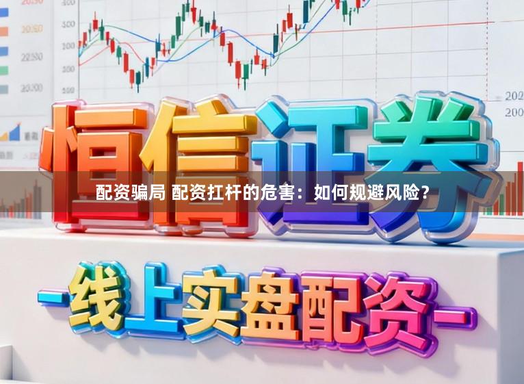 配资骗局 配资扛杆的危害：如何规避风险？