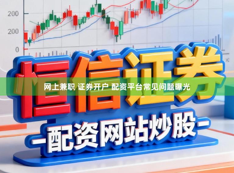网上兼职 证券开户 配资平台常见问题曝光