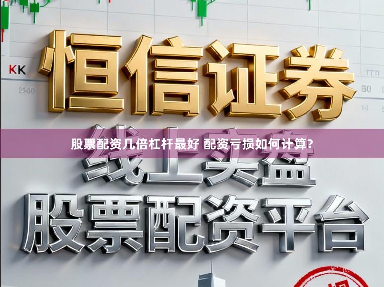 股票配资几倍杠杆最好 配资亏损如何计算？