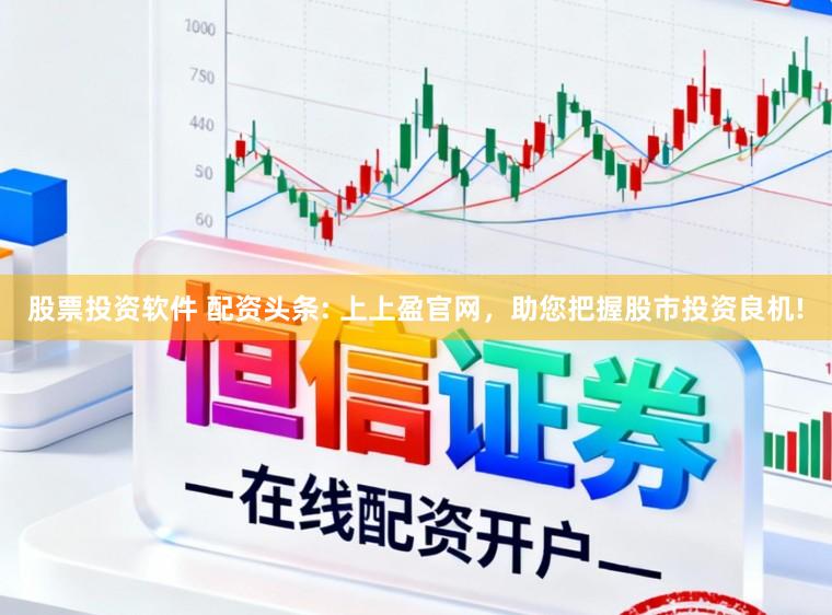 股票投资软件 配资头条: 上上盈官网，助您把握股市投资良机!