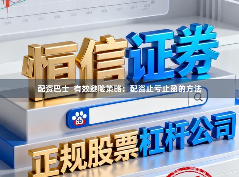 配资巴士  有效避险策略：配资止亏止盈的方法