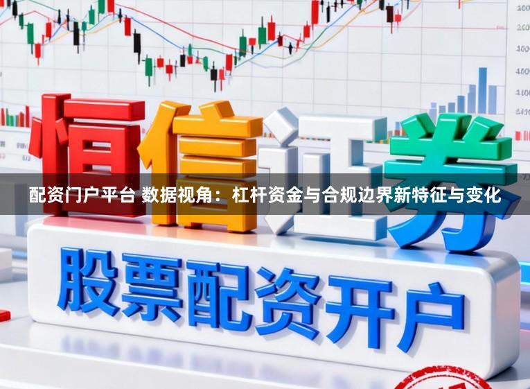 配资门户平台 数据视角：杠杆资金与合规边界新特征与变化