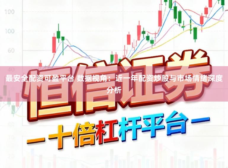 最安全配资可盈平台 数据视角：近一年配资炒股与市场情绪深度分析
