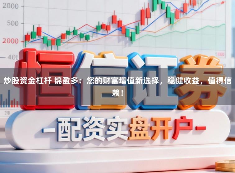炒股资金杠杆 锦盈多:您的财富增值新选择,稳健收益,值得信赖!