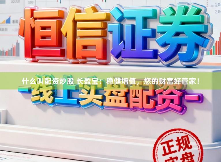 什么叫配资炒股 长盈宝：稳健增值，您的财富好管家！