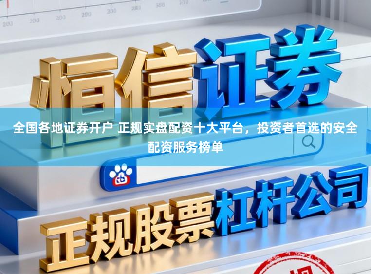 全国各地证券开户 正规实盘配资十大平台，投资者首选的安全配资服务榜单