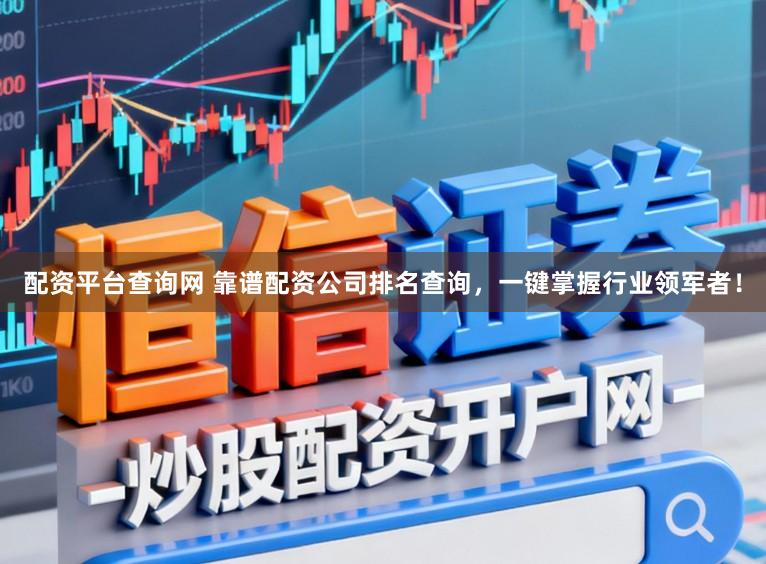 配资平台查询网 靠谱配资公司排名查询，一键掌握行业领军者！