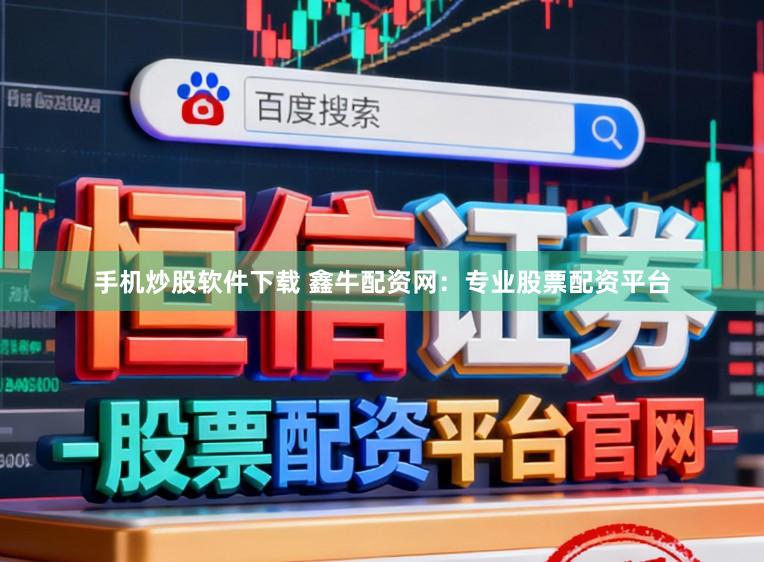 手机炒股软件下载 鑫牛配资网：专业股票配资平台