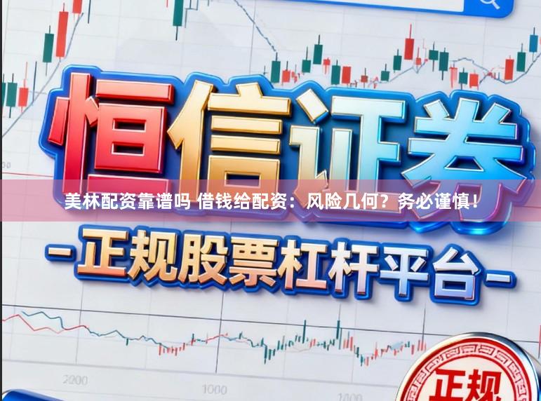美林配资靠谱吗 借钱给配资：风险几何？务必谨慎！