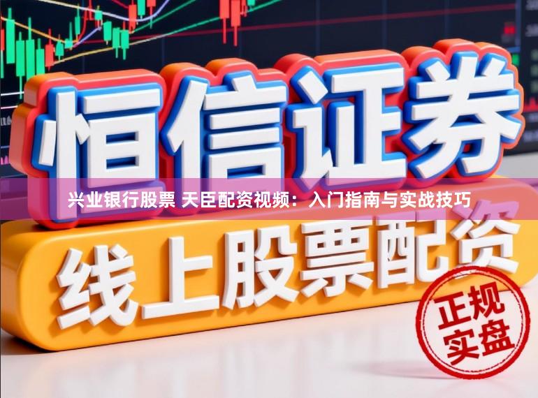 兴业银行股票 天臣配资视频：入门指南与实战技巧