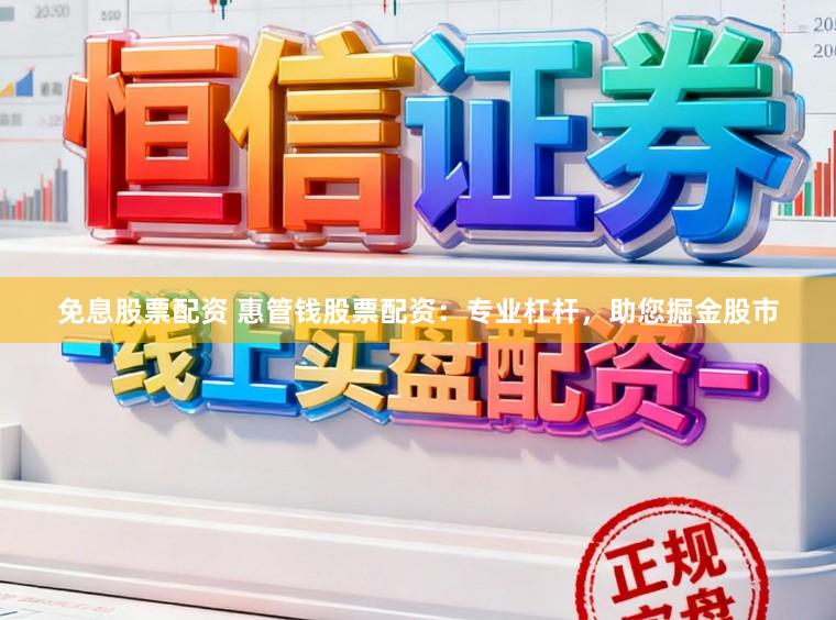 免息股票配资 惠管钱股票配资：专业杠杆，助您掘金股市